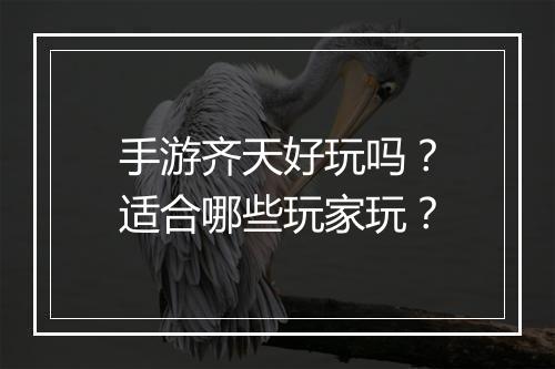 手游齐天好玩吗？适合哪些玩家玩？
