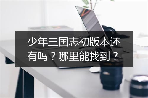 少年三国志初版本还有吗？哪里能找到？