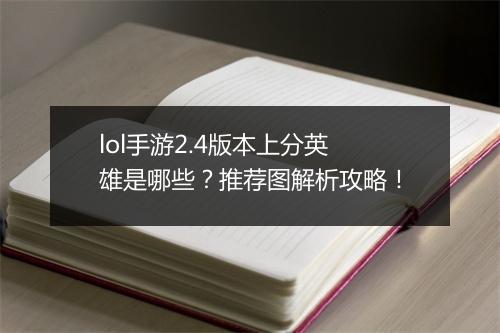 lol手游2.4版本上分英雄是哪些？推荐图解析攻略！