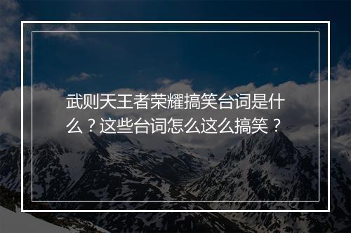 武则天王者荣耀搞笑台词是什么？这些台词怎么这么搞笑？