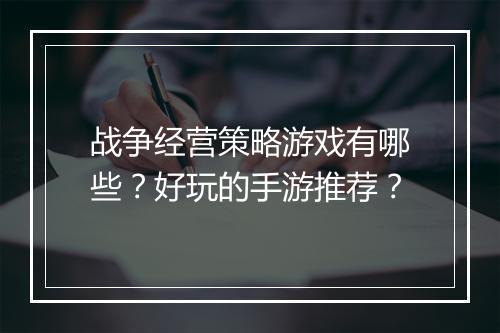 战争经营策略游戏有哪些？好玩的手游推荐？