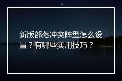 新版部落冲突阵型怎么设置？有哪些实用技巧？