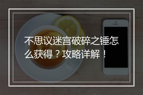 不思议迷宫破碎之锤怎么获得？攻略详解！