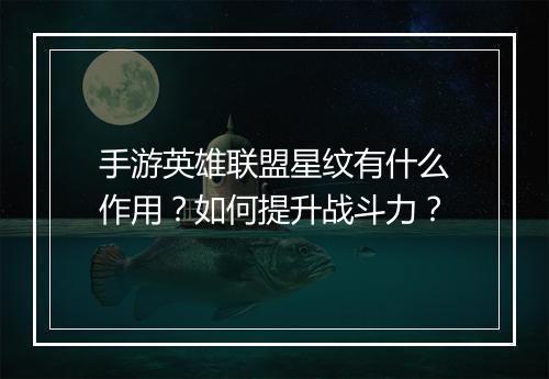 手游英雄联盟星纹有什么作用？如何提升战斗力？