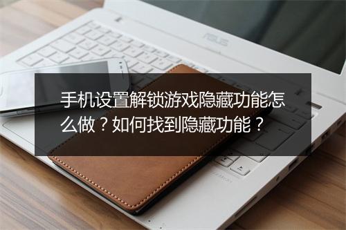 手机设置解锁游戏隐藏功能怎么做？如何找到隐藏功能？