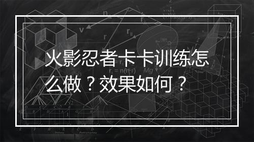 火影忍者卡卡训练怎么做？效果如何？