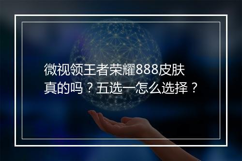 微视领王者荣耀888皮肤真的吗？五选一怎么选择？