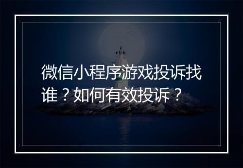 微信小程序游戏投诉找谁？如何有效投诉？