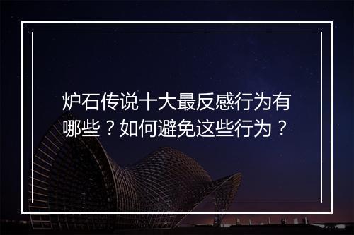 炉石传说十大最反感行为有哪些？如何避免这些行为？