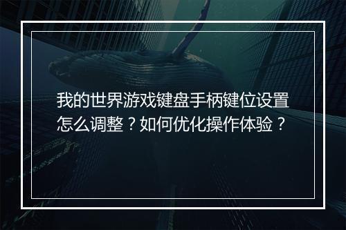 我的世界游戏键盘手柄键位设置怎么调整？如何优化操作体验？