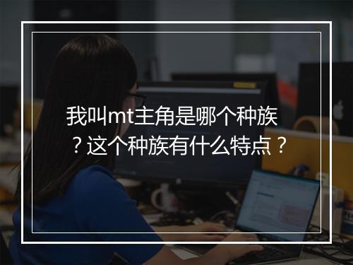 我叫mt主角是哪个种族？这个种族有什么特点？
