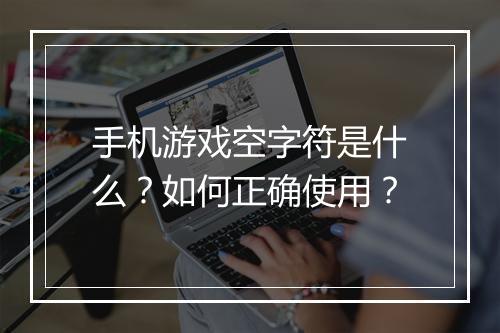 手机游戏空字符是什么？如何正确使用？