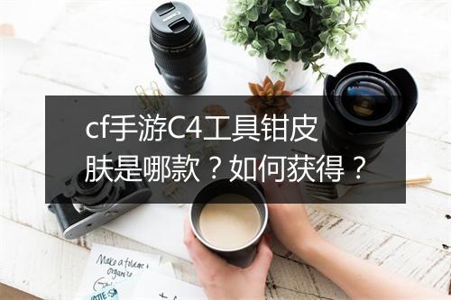 cf手游C4工具钳皮肤是哪款？如何获得？