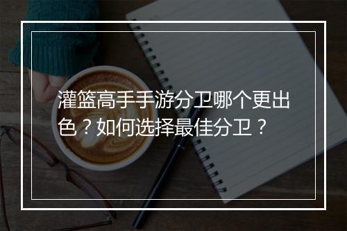 灌篮高手手游分卫哪个更出色？如何选择最佳分卫？