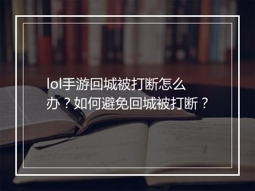 lol手游回城被打断怎么办？如何避免回城被打断？