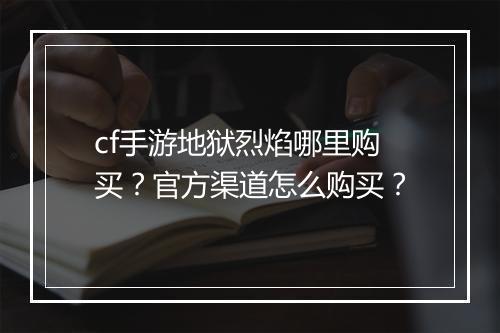 cf手游地狱烈焰哪里购买？官方渠道怎么购买？