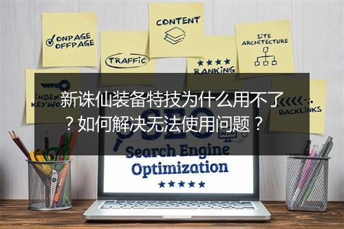 新诛仙装备特技为什么用不了？如何解决无法使用问题？