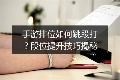 手游排位如何跳段打？段位提升技巧揭秘
