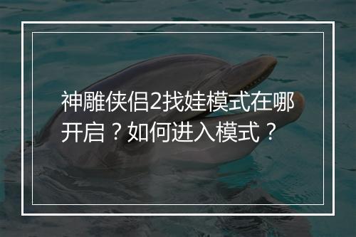 神雕侠侣2找娃模式在哪开启？如何进入模式？