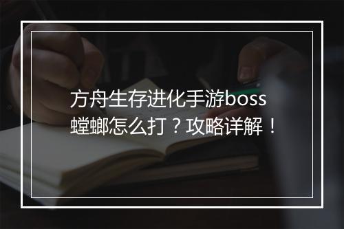 方舟生存进化手游boss螳螂怎么打？攻略详解！