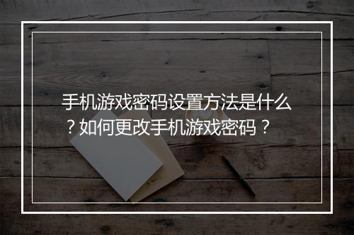 手机游戏密码设置方法是什么？如何更改手机游戏密码？