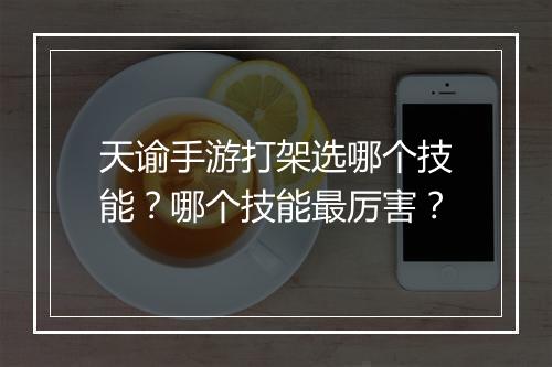 天谕手游打架选哪个技能？哪个技能最厉害？