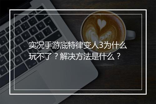 实况手游底特律变人3为什么玩不了？解决方法是什么？