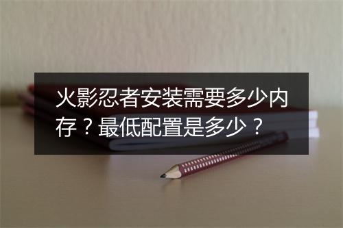 火影忍者安装需要多少内存？最低配置是多少？