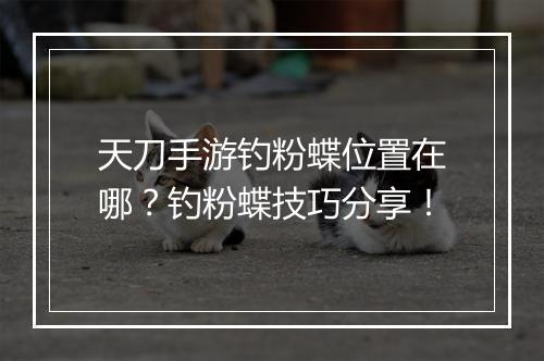 天刀手游钓粉蝶位置在哪？钓粉蝶技巧分享！