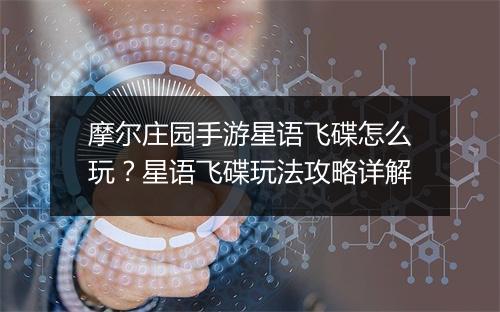 摩尔庄园手游星语飞碟怎么玩？星语飞碟玩法攻略详解