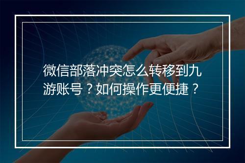 微信部落冲突怎么转移到九游账号？如何操作更便捷？