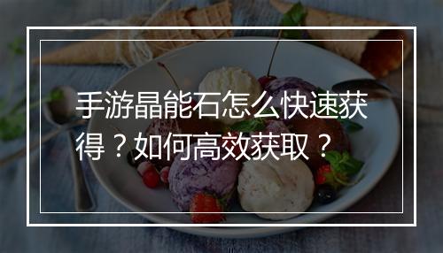 手游晶能石怎么快速获得？如何高效获取？