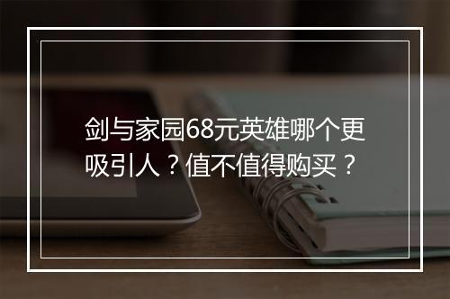 剑与家园68元英雄哪个更吸引人？值不值得购买？