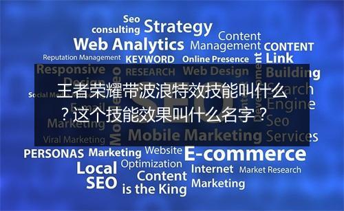 王者荣耀带波浪特效技能叫什么？这个技能效果叫什么名字？
