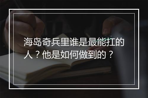 海岛奇兵里谁是最能扛的人？他是如何做到的？