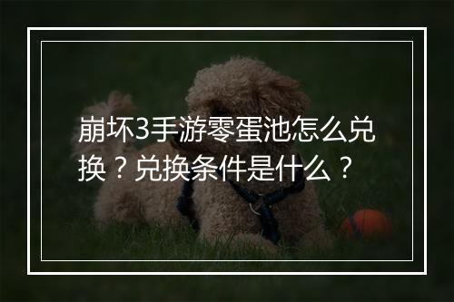 崩坏3手游零蛋池怎么兑换？兑换条件是什么？