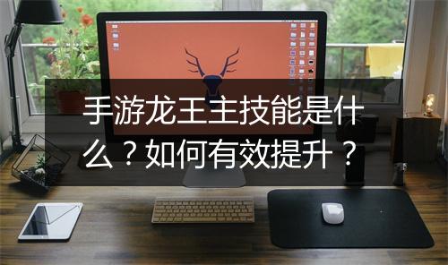 手游龙王主技能是什么？如何有效提升？