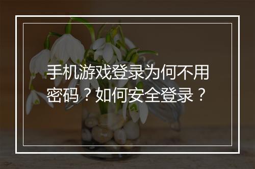 手机游戏登录为何不用密码？如何安全登录？