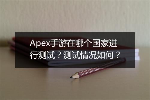 Apex手游在哪个国家进行测试？测试情况如何？