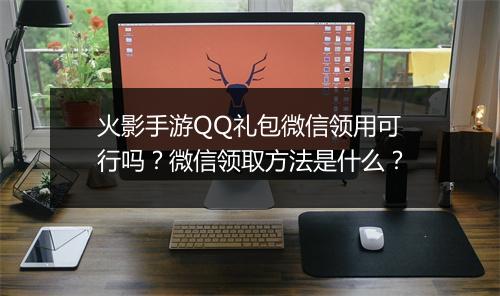 火影手游QQ礼包微信领用可行吗？微信领取方法是什么？