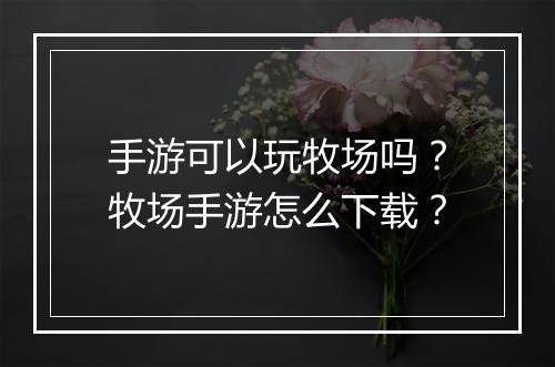 手游可以玩牧场吗？牧场手游怎么下载？