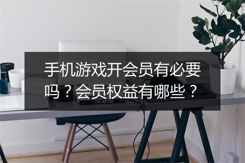 手机游戏开会员有必要吗？会员权益有哪些？