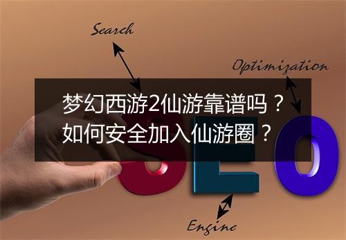 梦幻西游2仙游靠谱吗？如何安全加入仙游圈？