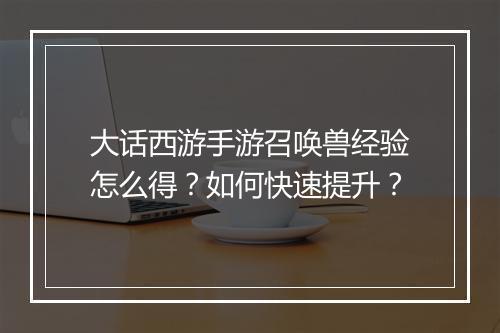 大话西游手游召唤兽经验怎么得？如何快速提升？