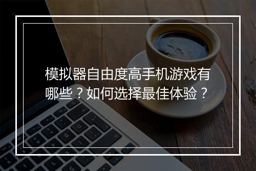 模拟器自由度高手机游戏有哪些？如何选择最佳体验？