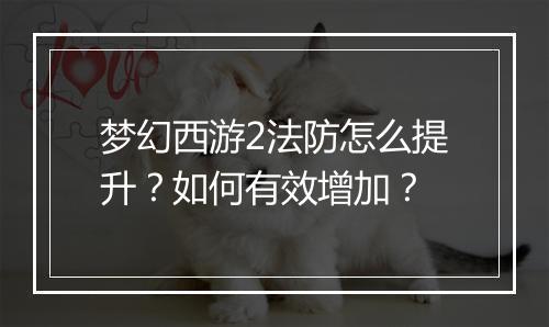 梦幻西游2法防怎么提升？如何有效增加？