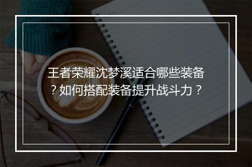 王者荣耀沈梦溪适合哪些装备？如何搭配装备提升战斗力？