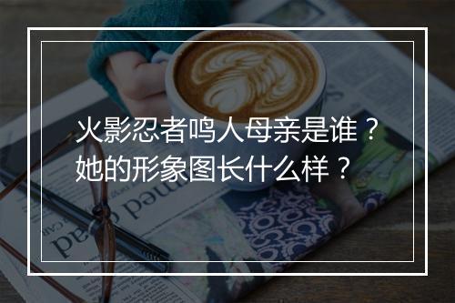火影忍者鸣人母亲是谁？她的形象图长什么样？
