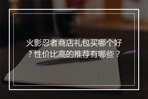 火影忍者商店礼包买哪个好？性价比高的推荐有哪些？