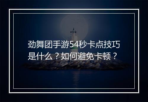 劲舞团手游54秒卡点技巧是什么？如何避免卡顿？